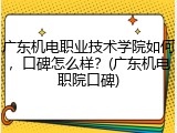 广东机电职业技术学院如何，口碑怎么样？(广东机电职院口碑)