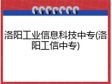 洛阳工业信息科技中专(洛阳工信中专)
