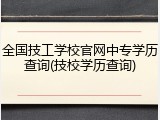 全国技工学校官网中专学历查询(技校学历查询)