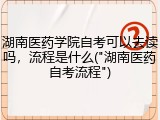 湖南医药学院自考可以去读吗，流程是什么("湖南医药自考流程")