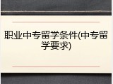 职业中专留学条件(中专留学要求)