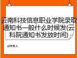 云南科技信息职业学院录取通知书一般什么时候发(云科院通知书发放时间)