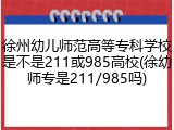 徐州幼儿师范高等专科学校是不是211或985高校(徐幼师专是211/985吗)