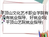 平顶山文化艺术职业学院有没有就业指导，好就业吗(平顶山艺院就业指导)