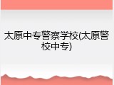 太原中专警察学校(太原警校中专)