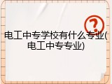 电工中专学校有什么专业(电工中专专业)