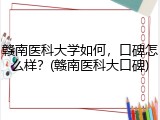 赣南医科大学如何，口碑怎么样？(赣南医科大口碑)