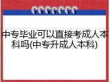 中专毕业可以直接考成人本科吗(中专升成人本科)