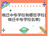 宿迁中专学校有哪些学校(宿迁中专学校名单)