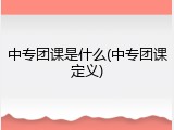 中专团课是什么(中专团课定义)