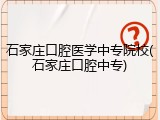 石家庄口腔医学中专院校(石家庄口腔中专)