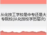 从化技工学校是中专还是大专院校(从化技校学历层次)