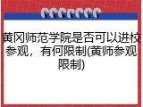 黄冈师范学院是否可以进校参观，有何限制(黄师参观限制)