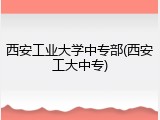 西安工业大学中专部(西安工大中专)