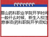 眉山药科职业学院开学时间一般什么时候，新生入校注意事项(药科职院开学须知)