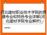 河北建材职业技术学院的普通专业和特色专业详解(河北建材学院专业解析)
