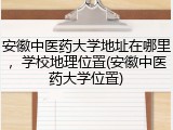 安徽中医药大学地址在哪里，学校地理位置(安徽中医药大学位置)