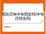 现在还有中专招生吗(中专还招生吗)