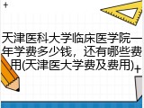天津医科大学临床医学院一年学费多少钱，还有哪些费用(天津医大学费及费用)