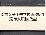 南京女子中专学校职校招生(南京女职校招生)