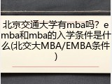 北京交通大学有mba吗？emba和mba的入学条件是什么(北交大MBA/EMBA条件)