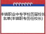 丰镇职业中专学校历届校长名单(丰镇职专历任校长)