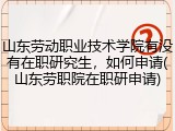 山东劳动职业技术学院有没有在职研究生，如何申请(山东劳职院在职研申请)