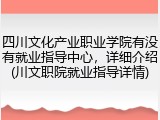 四川文化产业职业学院有没有就业指导中心，详细介绍(川文职院就业指导详情)