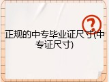 正规的中专毕业证尺寸(中专证尺寸)