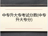 中专升大专考试分数(中专升大专分)