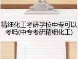 精细化工考研学校中专可以考吗(中专考研精细化工)