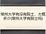 常州大学有没有院士，大概多少(常州大学有院士吗)