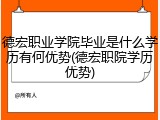 德宏职业学院毕业是什么学历有何优势(德宏职院学历优势)