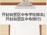 开封自贸区中专学校排名(开封自贸区中专排行)