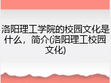 洛阳理工学院的校园文化是什么，简介(洛阳理工校园文化)