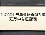 江苏省中专毕业证查询系统(江苏中专证查询)