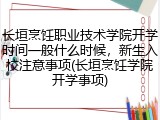 长垣烹饪职业技术学院开学时间一般什么时候，新生入校注意事项(长垣烹饪学院开学事项)