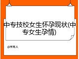 中专技校女生怀孕现状(中专女生孕情)