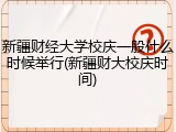 新疆财经大学校庆一般什么时候举行(新疆财大校庆时间)
