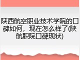 陕西航空职业技术学院的口碑如何，现在怎么样了(陕航职院口碑现状)
