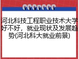 河北科技工程职业技术大学好不好，就业现状及发展趋势(河北科大就业前景)
