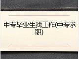 中专毕业生找工作(中专求职)