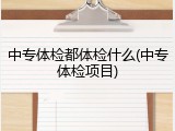 中专体检都体检什么(中专体检项目)