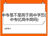中专是不是高于高中学历(中专比高中高吗)