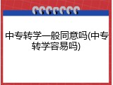 中专转学一般同意吗(中专转学容易吗)