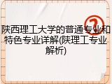 陕西理工大学的普通专业和特色专业详解(陕理工专业解析)