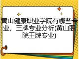 黄山健康职业学院有哪些专业，王牌专业分析(黄山职院王牌专业)