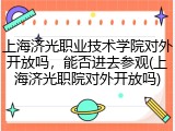 上海济光职业技术学院对外开放吗，能否进去参观(上海济光职院对外开放吗)