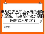 黑龙江农垦职业学院的创始人是谁，前身是什么("垦职院创始人前身")