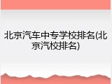 北京汽车中专学校排名(北京汽校排名)